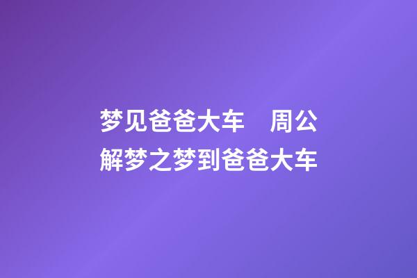 梦见爸爸大车　周公解梦之梦到爸爸大车